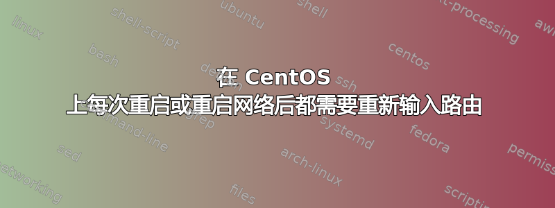 在 CentOS 上每次重启或重启网络后都需要重新输入路由