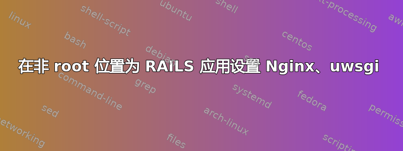 在非 root 位置为 RAILS 应用设置 Nginx、uwsgi