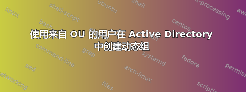 使用来自 OU 的用户在 Active Directory 中创建动态组