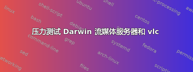 压力测试 Darwin 流媒体服务器和 vlc