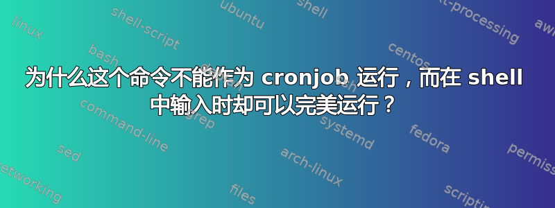 为什么这个命令不能作为 cronjob 运行，而在 shell 中输入时却可以完美运行？