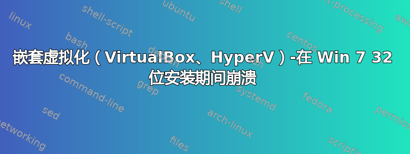 嵌套虚拟化（VirtualBox、HyperV）-在 Win 7 32 位安装期间崩溃