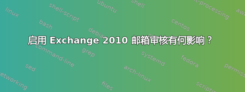 启用 Exchange 2010 邮箱审核有何影响？