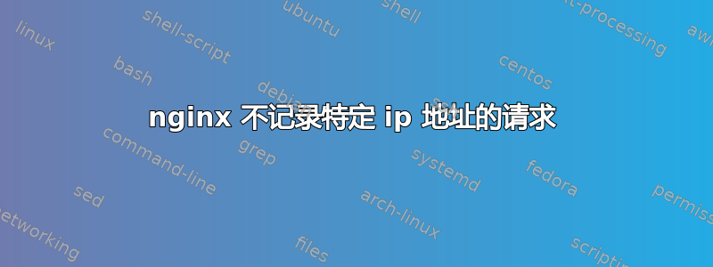 nginx 不记录特定 ip 地址的请求