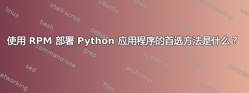 使用 RPM 部署 Python 应用程序的首选方法是什么？