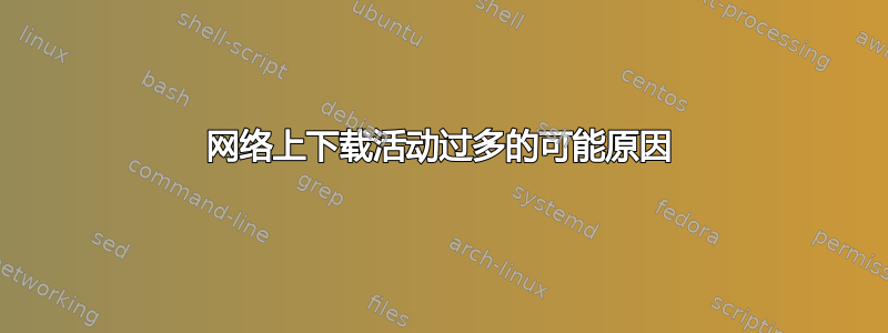 网络上下载活动过多的可能原因