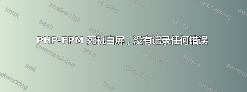 PHP-FPM 死机白屏，没有记录任何错误