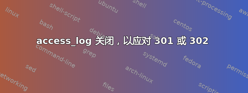 access_log 关闭，以应对 301 或 302