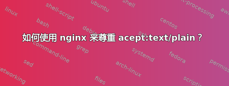 如何使用 nginx 来尊重 acept:text/plain？