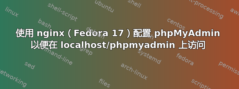 使用 nginx（Fedora 17）配置 phpMyAdmin 以便在 localhost/phpmyadmin 上访问