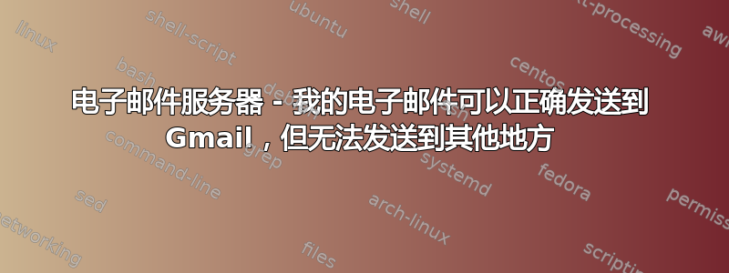 电子邮件服务器 - 我的电子邮件可以正确发送到 Gmail，但无法发送到其他地方