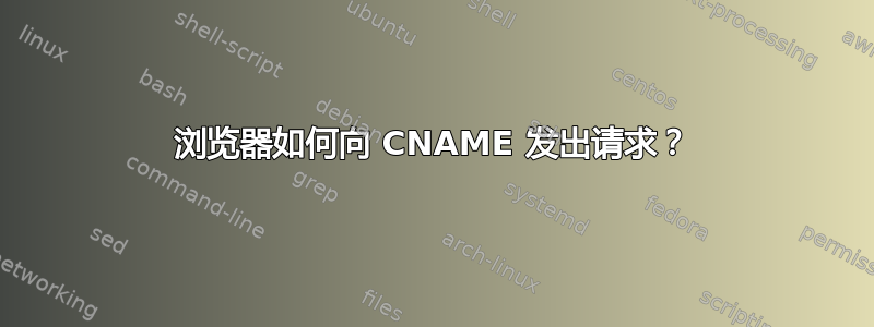 浏览器如何向 CNAME 发出请求？