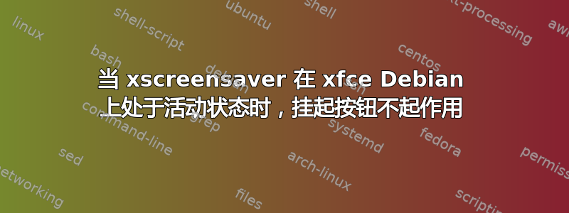 当 xscreensaver 在 xfce Debian 上处于活动状态时，挂起按钮不起作用