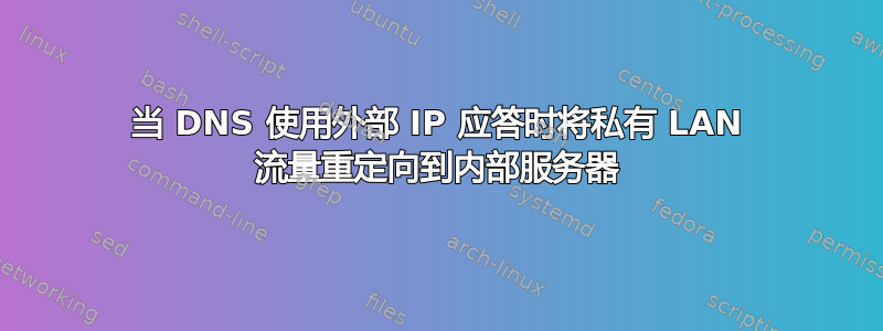 当 DNS 使用外部 IP 应答时将私有 LAN 流量重定向到内部服务器