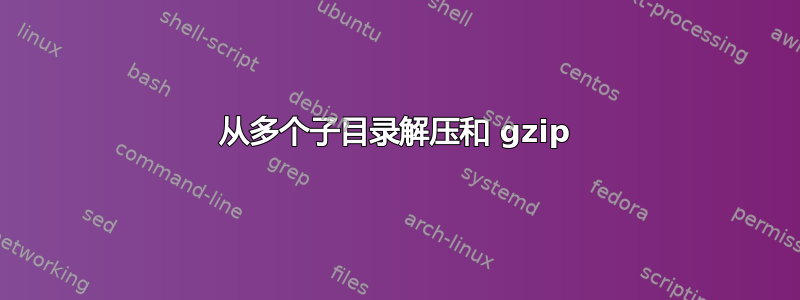 从多个子目录解压和 gzip