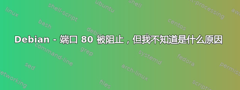 Debian - 端口 80 被阻止，但我不知道是什么原因