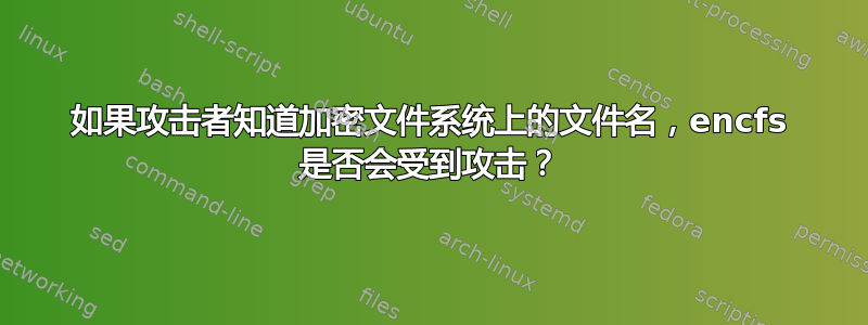 如果攻击者知道加密文件系统上的文件名，encfs 是否会受到攻击？