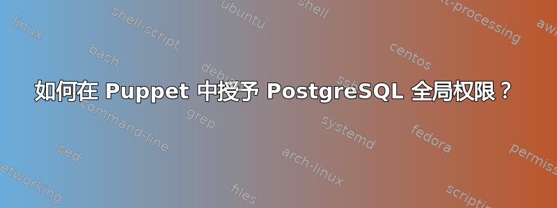 如何在 Puppet 中授予 PostgreSQL 全局权限？