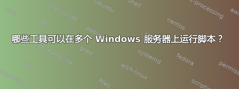 哪些工具可以在多个 Windows 服务器上运行脚本？