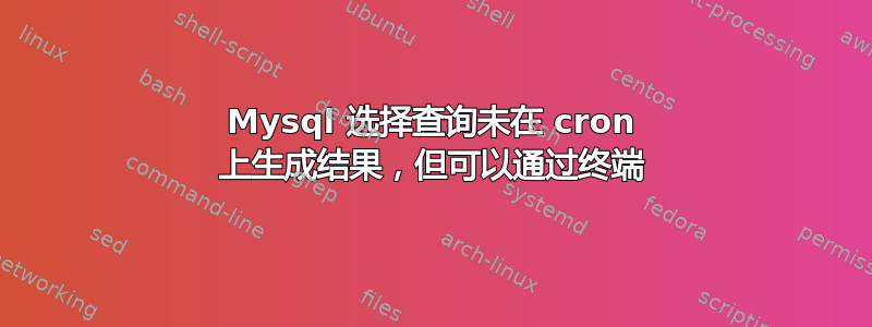 Mysql 选择查询未在 cron 上生成结果，但可以通过终端