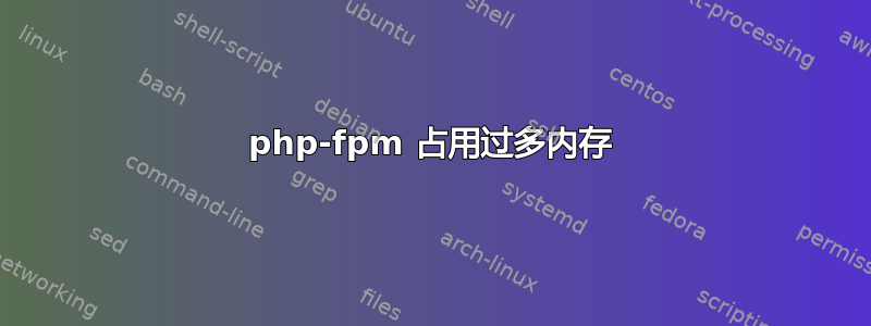 php-fpm 占用过多内存