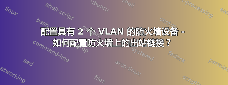 配置具有 2 个 VLAN 的防火墙设备 - 如何配置防火墙上的出站链接？