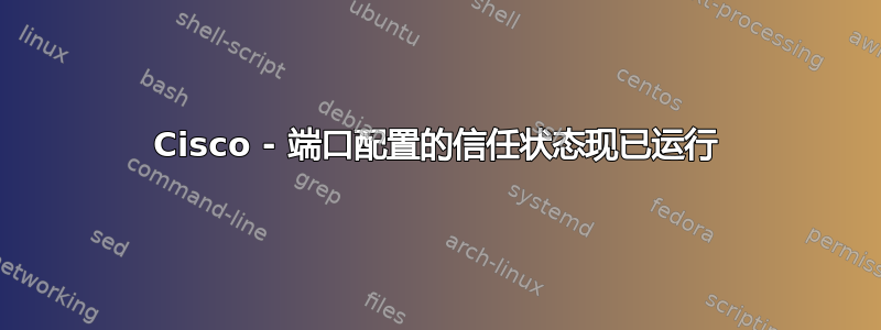 Cisco - 端口配置的信任状态现已运行
