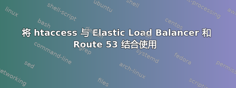 将 htaccess 与 Elastic Load Balancer 和 Route 53 结合使用 