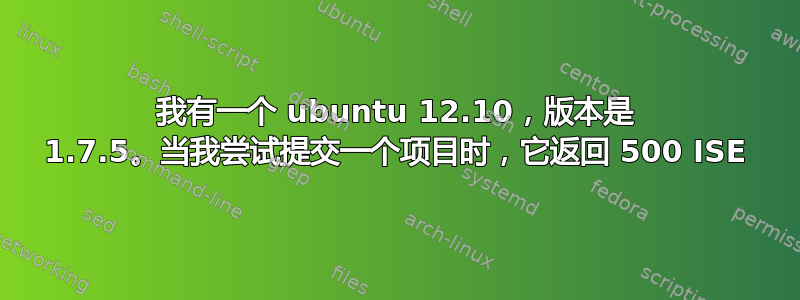 我有一个 ubuntu 12.10，版本是 1.7.5。当我尝试提交一个项目时，它返回 500 ISE