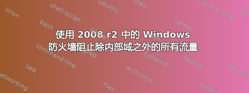 使用 2008 r2 中的 Windows 防火墙阻止除内部域之外的所有流量