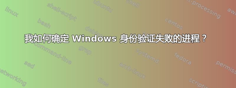 我如何确定 Windows 身份验证失败的进程？