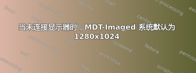 当未连接显示器时，MDT-Imaged 系统默认为 1280x1024