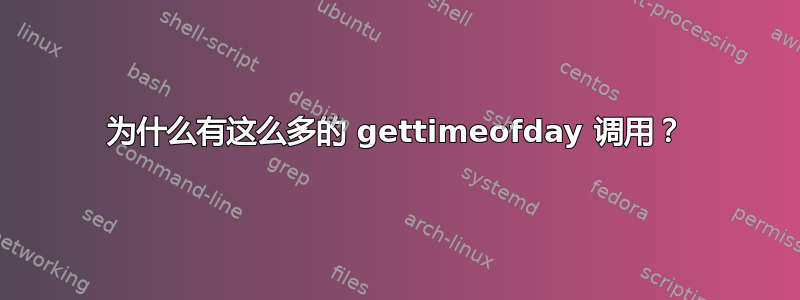 为什么有这么多的 gettimeofday 调用？