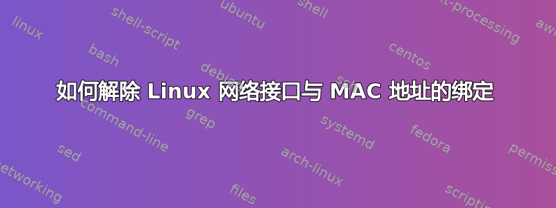 如何解除 Linux 网络接口与 MAC 地址的绑定