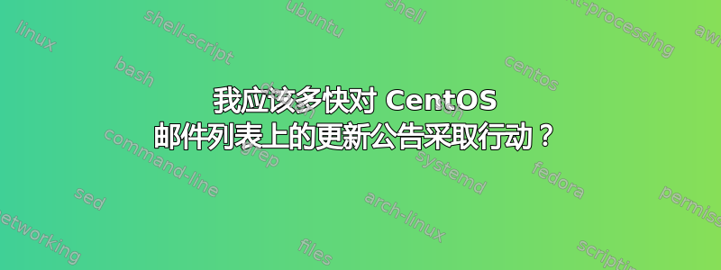 我应该多快对 CentOS 邮件列表上的更新公告采取行动？