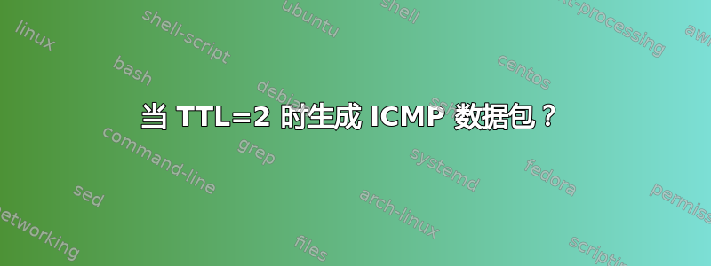 当 TTL=2 时生成 ICMP 数据包？