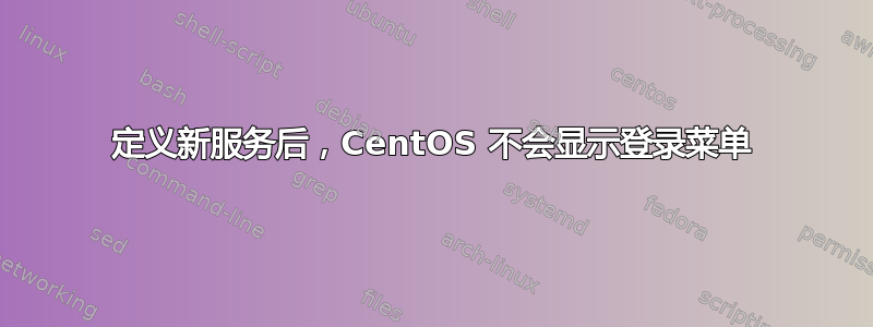 定义新服务后，CentOS 不会显示登录菜单