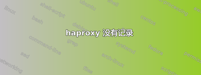 haproxy 没有记录