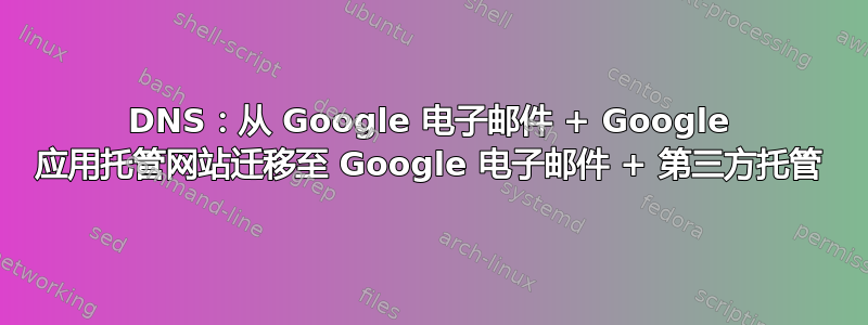 DNS：从 Google 电子邮件 + Google 应用托管网站迁移至 Google 电子邮件 + 第三方托管