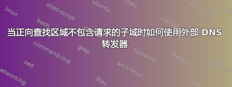 当正向查找区域不包含请求的子域时如何使用外部 DNS 转发器