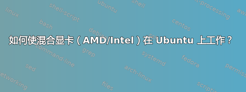 如何使混合显卡（AMD/Intel）在 Ubuntu 上工作？