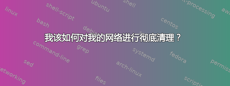 我该如何对我的网络进行彻底清理？