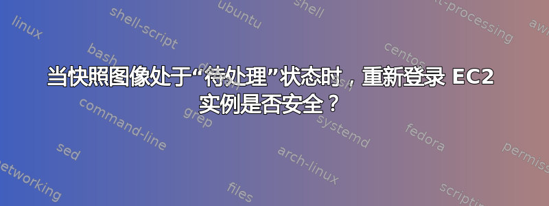 当快照图像处于“待处理”状态时，重新登录 EC2 实例是否安全？