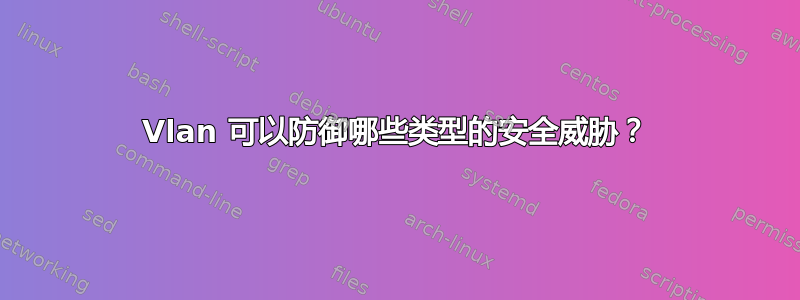 Vlan 可以防御哪些类型的安全威胁？