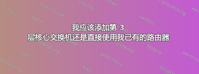 我应该添加第 3 层核心交换机还是直接使用我已有的路由器