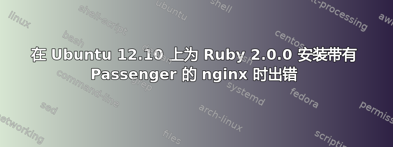 在 Ubuntu 12.10 上为 Ruby 2.0.0 安装带有 Passenger 的 nginx 时出错