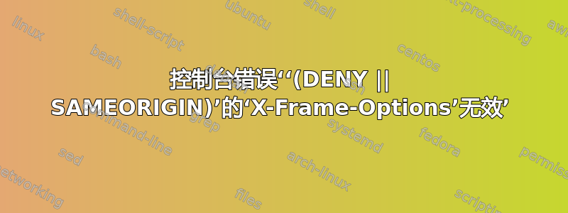 控制台错误‘‘(DENY || SAMEORIGIN)’的‘X-Frame-Options’无效’