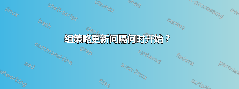 组策略更新间隔何时开始？