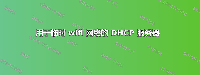 用于临时 wifi 网络的 DHCP 服务器 