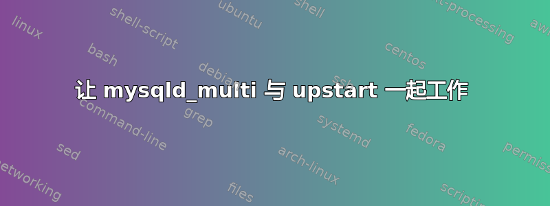 让 mysqld_multi 与 upstart 一起工作